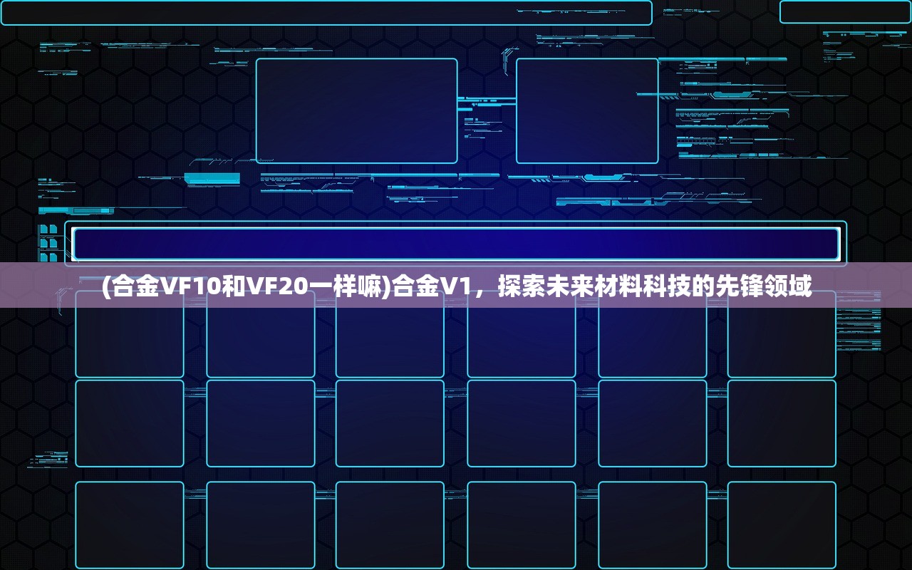 (合金VF10和VF20一样嘛)合金V1，探索未来材料科技的先锋领域