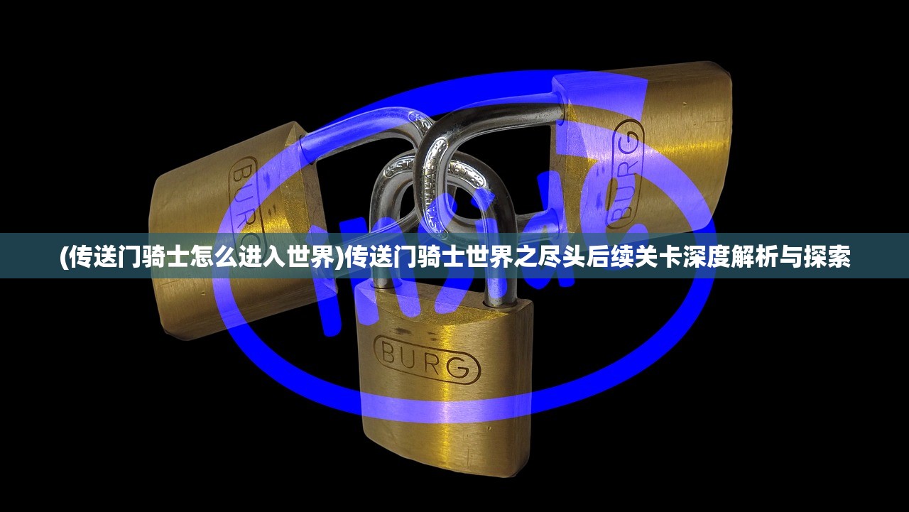 (传送门骑士怎么进入世界)传送门骑士世界之尽头后续关卡深度解析与探索