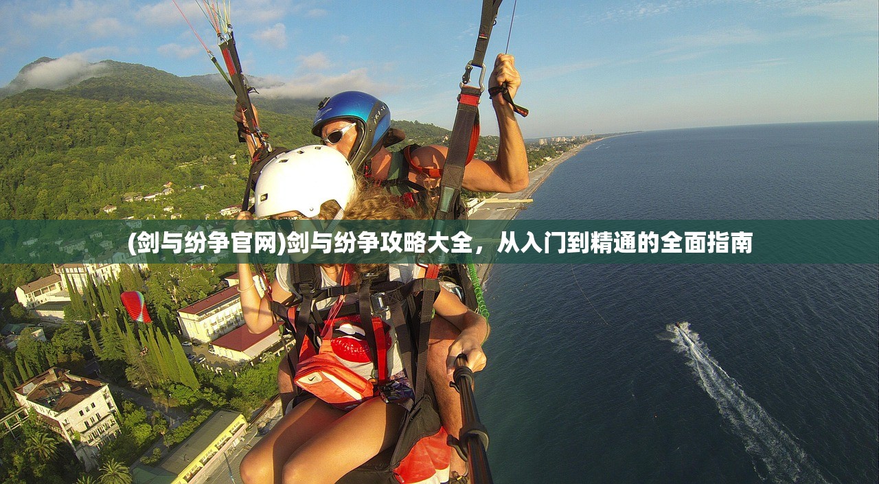 (剑与纷争官网)剑与纷争攻略大全，从入门到精通的全面指南