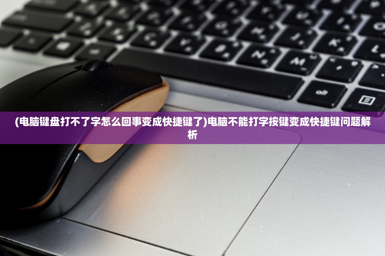 (电脑键盘打不了字怎么回事变成快捷键了)电脑不能打字按键变成快捷键问题解析