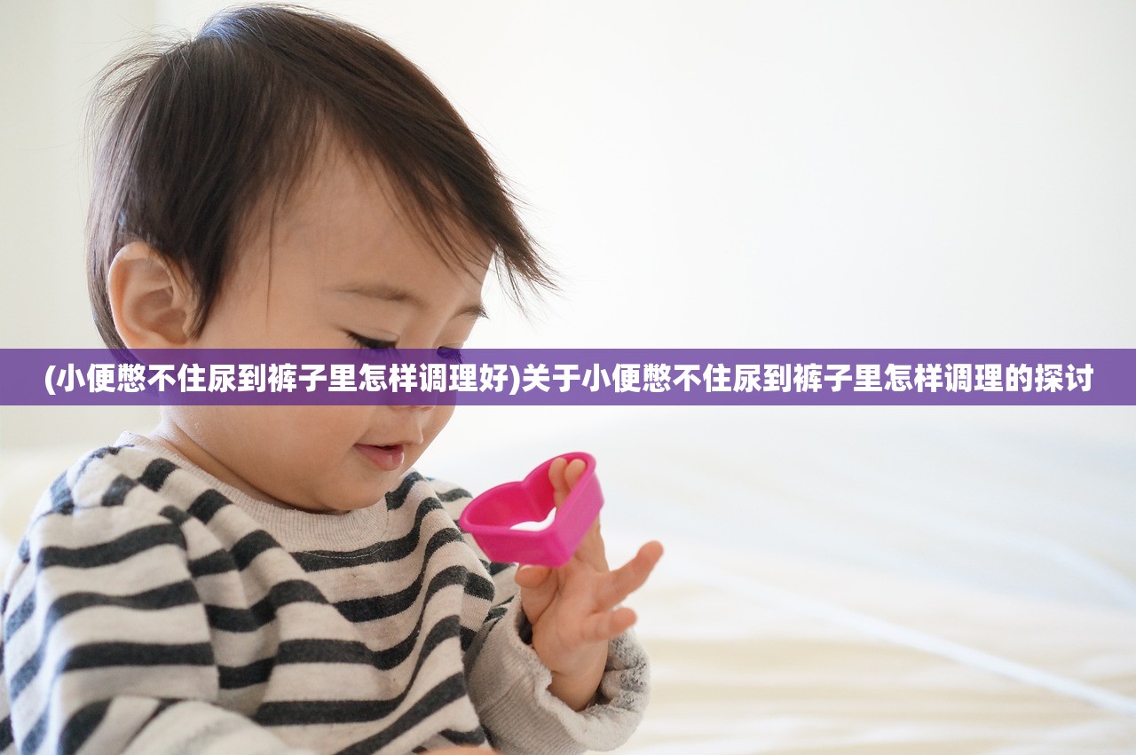 (小便憋不住尿到裤子里怎样调理好)关于小便憋不住尿到裤子里怎样调理的探讨