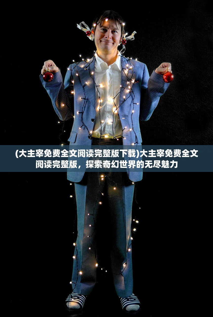 (大主宰免费全文阅读完整版下载)大主宰免费全文阅读完整版，探索奇幻世界的无尽魅力