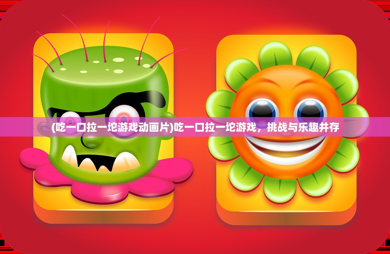 (吃一口拉一坨游戏动画片)吃一口拉一坨游戏，挑战与乐趣并存