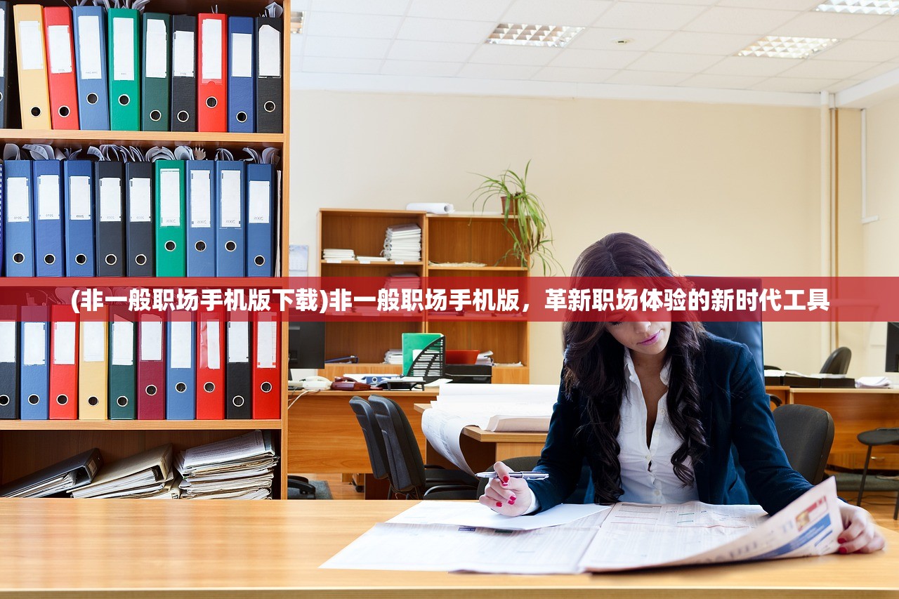 (非一般职场手机版下载)非一般职场手机版，革新职场体验的新时代工具
