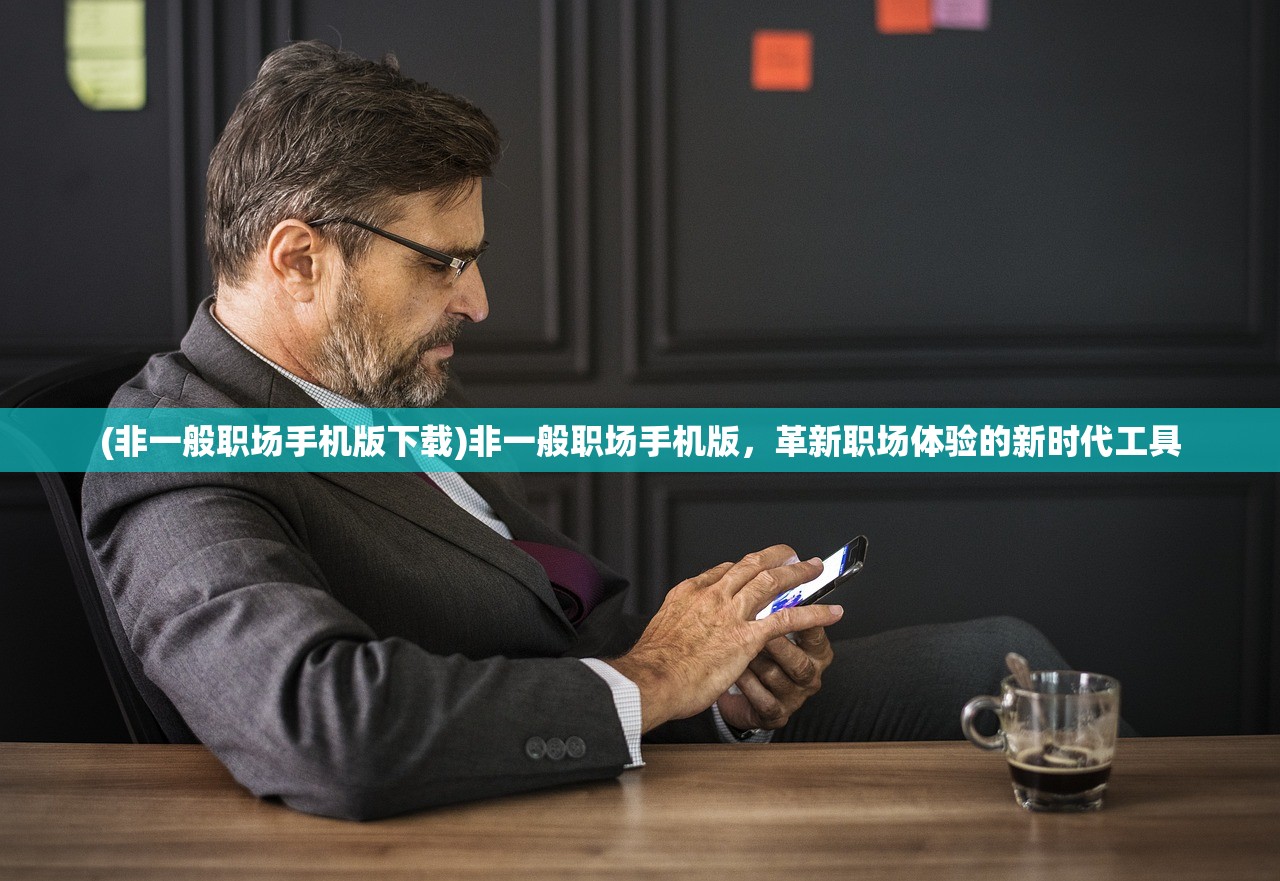 (非一般职场手机版下载)非一般职场手机版，革新职场体验的新时代工具