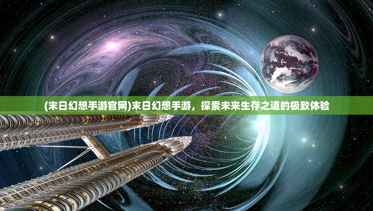 (末日幻想手游官网)末日幻想手游，探索未来生存之道的极致体验