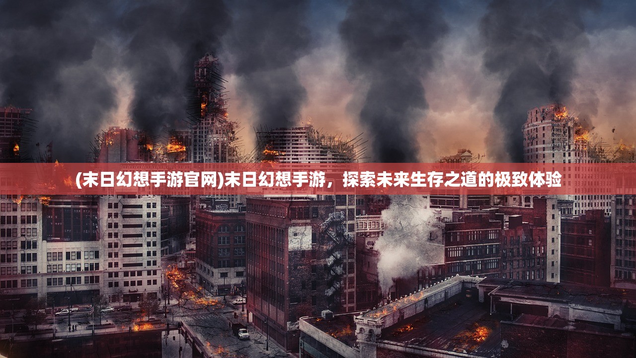 (末日幻想手游官网)末日幻想手游，探索未来生存之道的极致体验