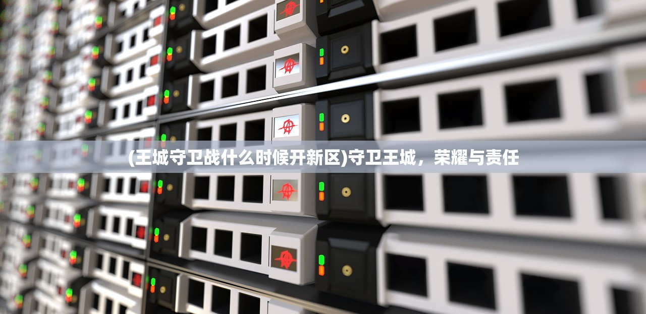(王城守卫战什么时候开新区)守卫王城，荣耀与责任