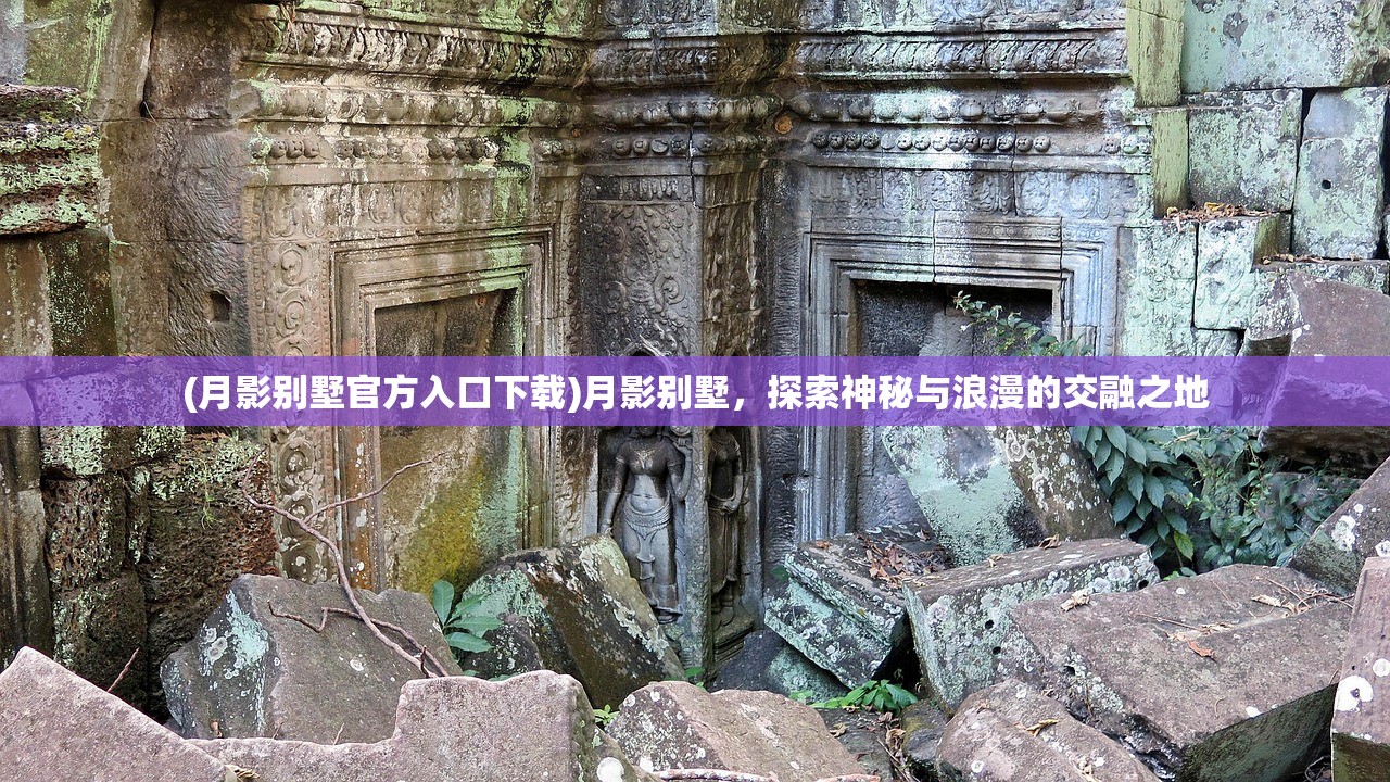 (月影别墅官方入口下载)月影别墅，探索神秘与浪漫的交融之地
