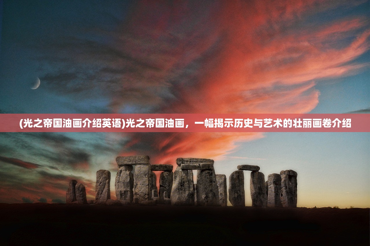 (光之帝国油画介绍英语)光之帝国油画，一幅揭示历史与艺术的壮丽画卷介绍