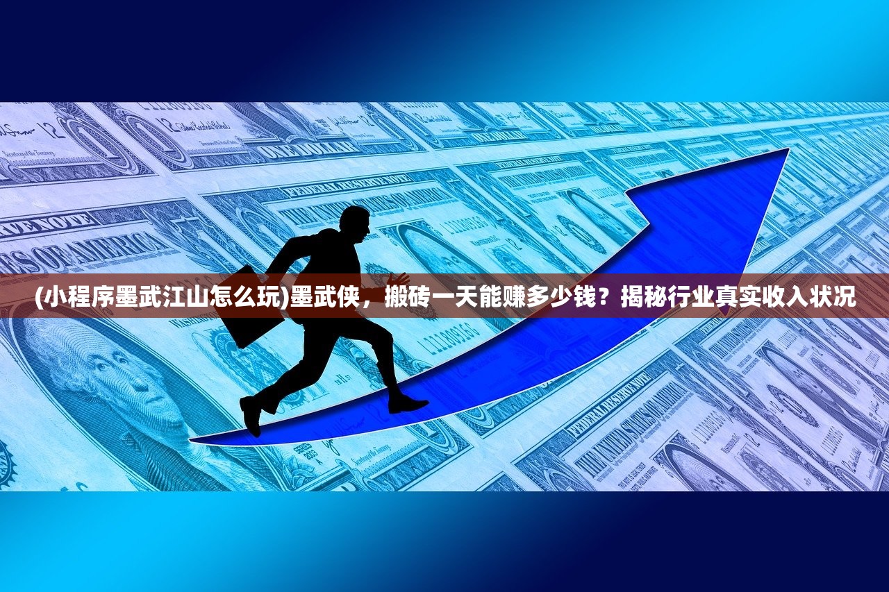 (小程序墨武江山怎么玩)墨武侠，搬砖一天能赚多少钱？揭秘行业真实收入状况