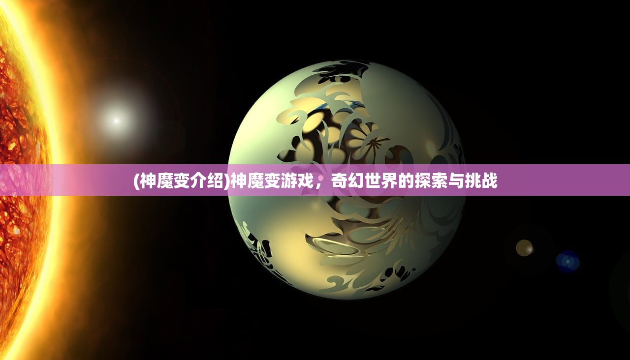 (神魔变介绍)神魔变游戏，奇幻世界的探索与挑战