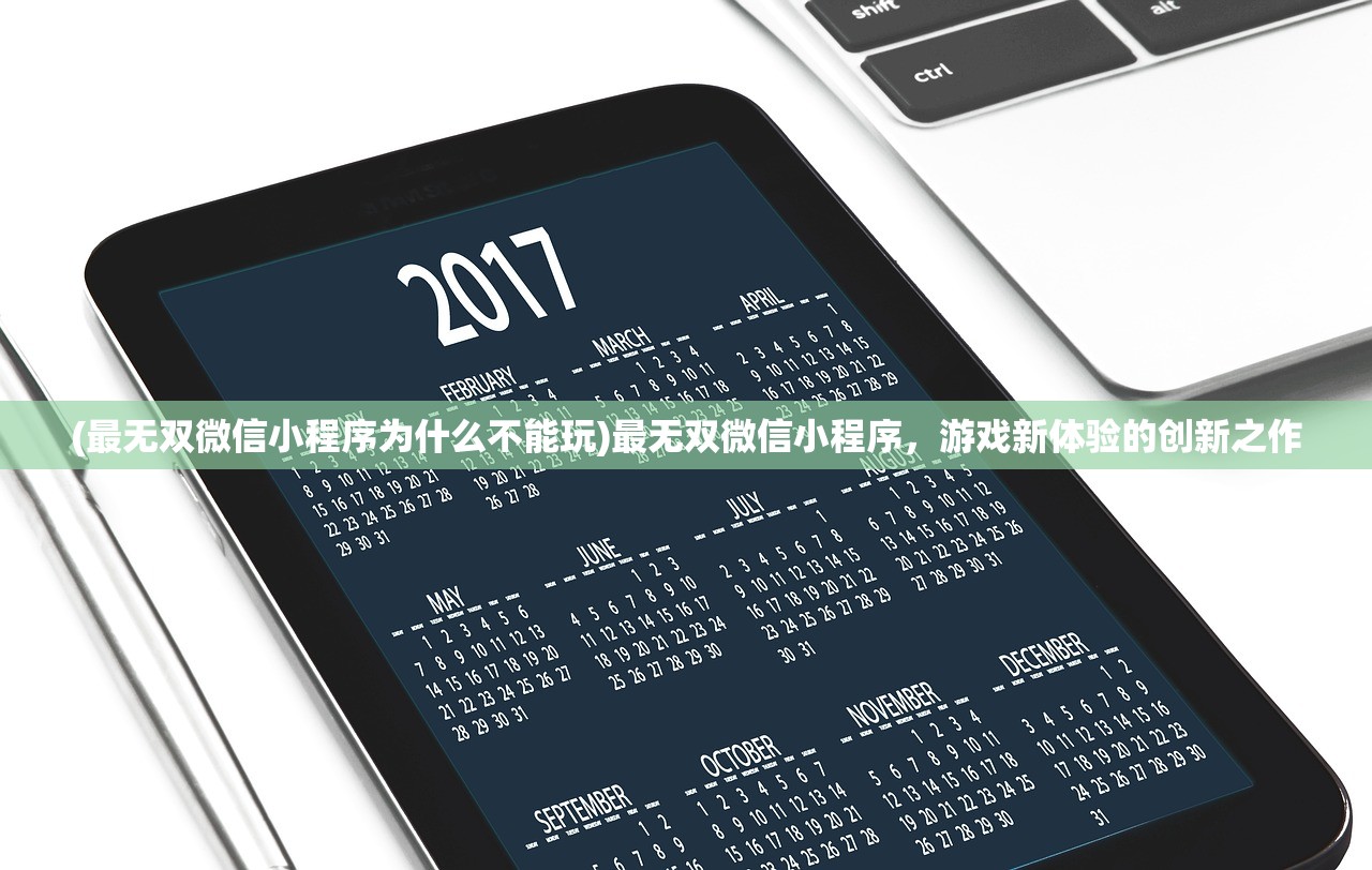 (最无双微信小程序为什么不能玩)最无双微信小程序，游戏新体验的创新之作