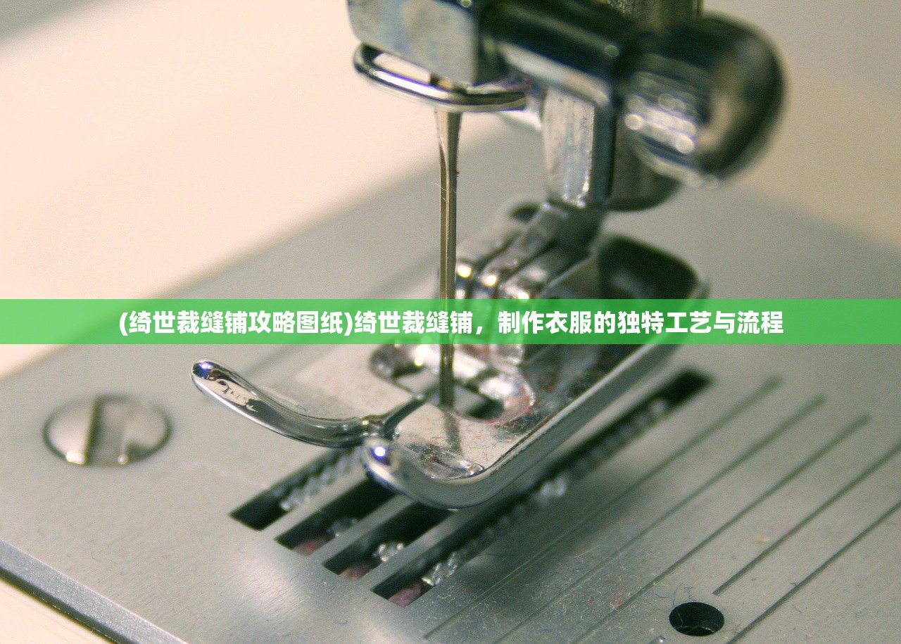 (绮世裁缝铺攻略图纸)绮世裁缝铺，制作衣服的独特工艺与流程