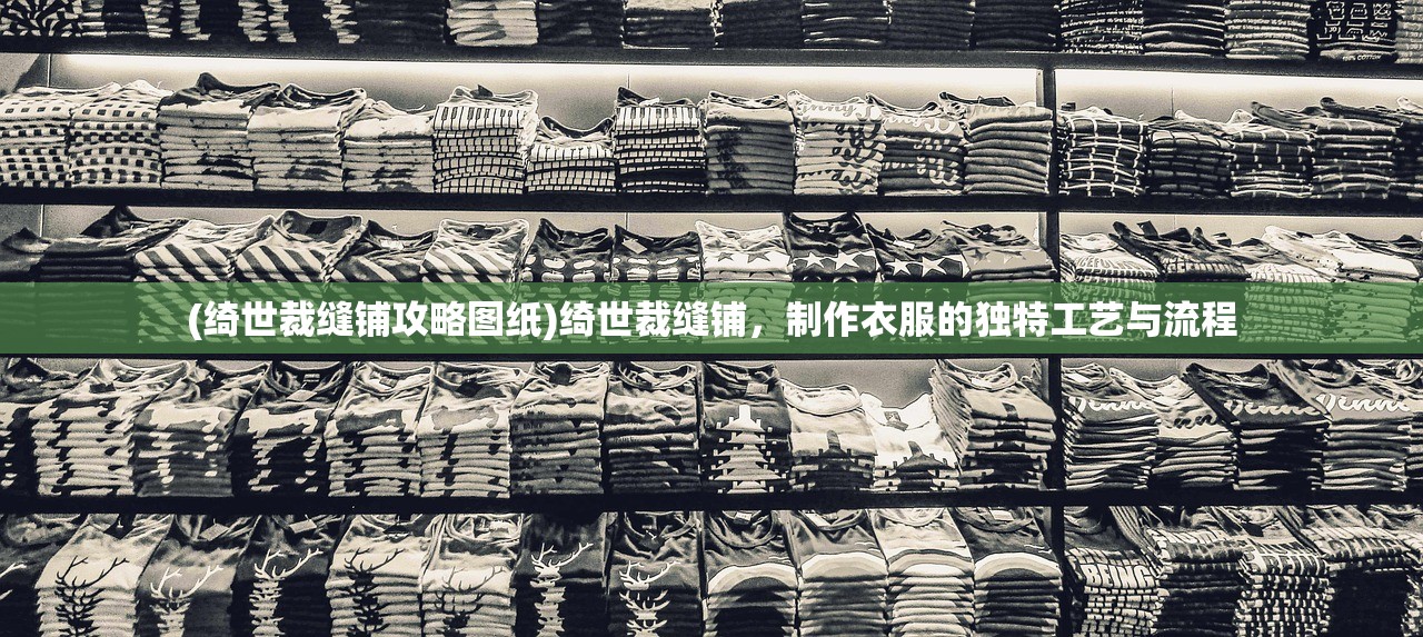 (绮世裁缝铺攻略图纸)绮世裁缝铺，制作衣服的独特工艺与流程