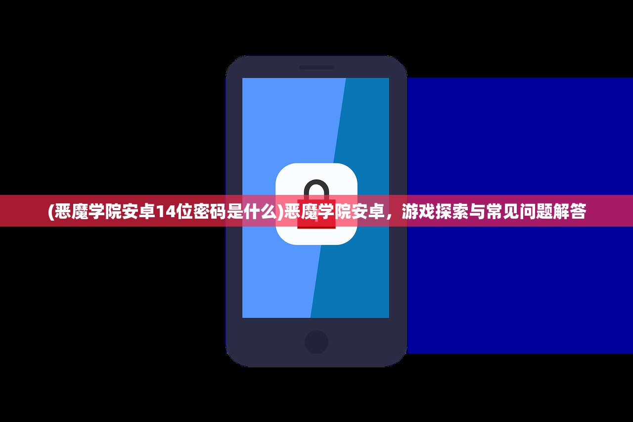 (恶魔学院安卓14位密码是什么)恶魔学院安卓，游戏探索与常见问题解答