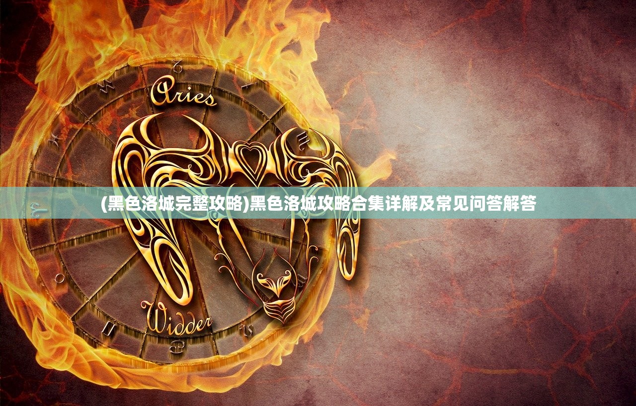 (黑色洛城完整攻略)黑色洛城攻略合集详解及常见问答解答