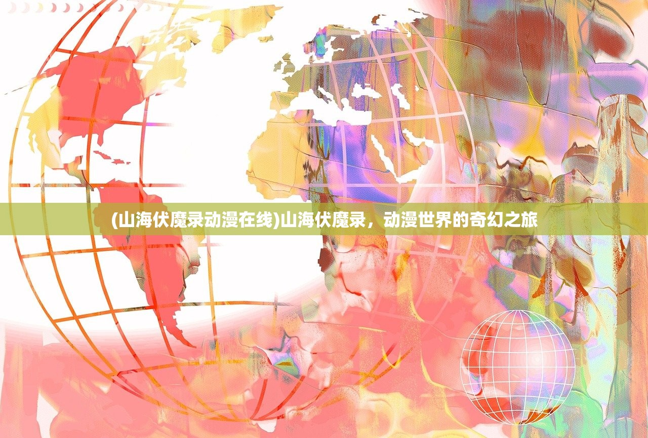 (山海伏魔录动漫在线)山海伏魔录，动漫世界的奇幻之旅