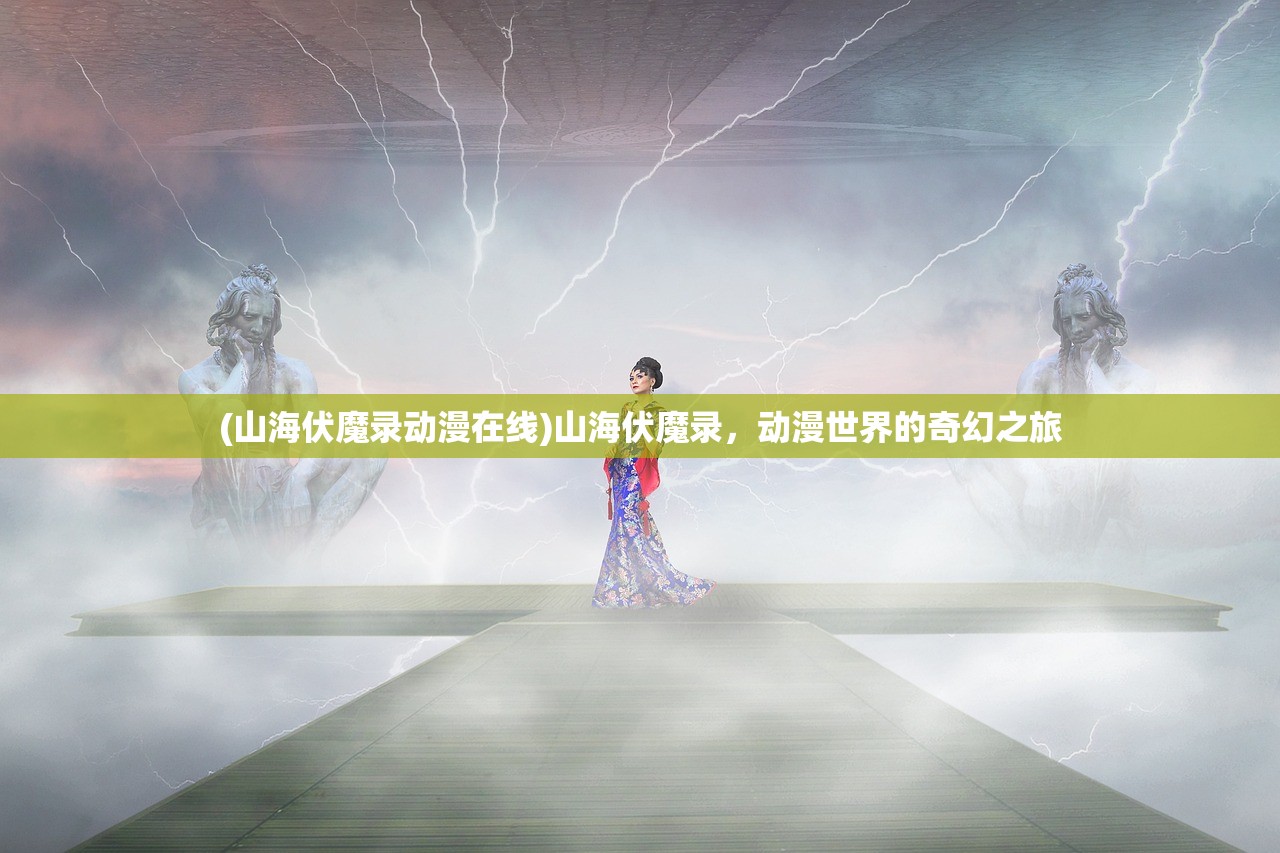 (山海伏魔录动漫在线)山海伏魔录，动漫世界的奇幻之旅