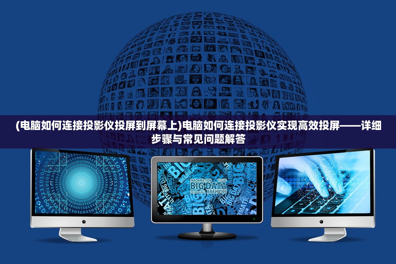 (电脑如何连接投影仪投屏到屏幕上)电脑如何连接投影仪实现高效投屏——详细步骤与常见问题解答