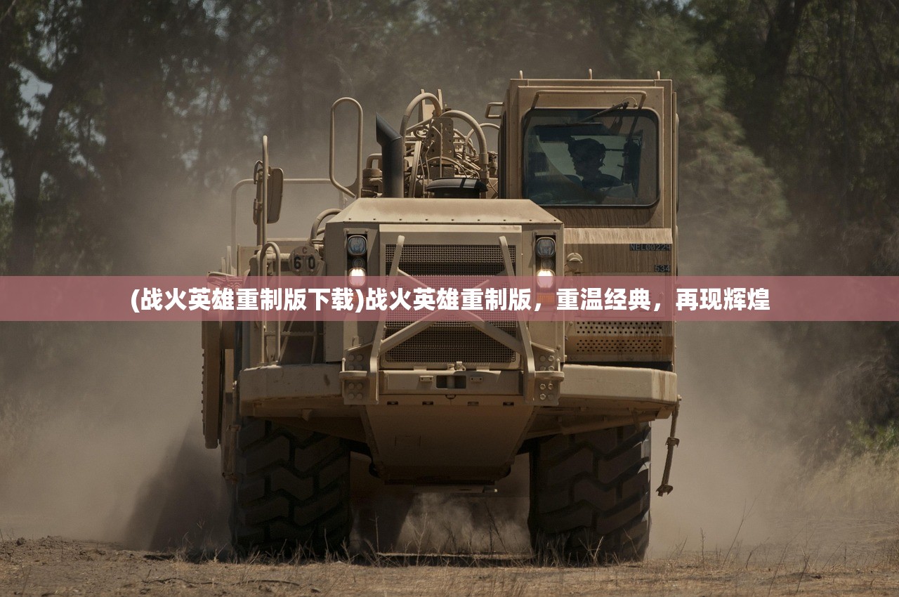 (战火英雄重制版下载)战火英雄重制版，重温经典，再现辉煌