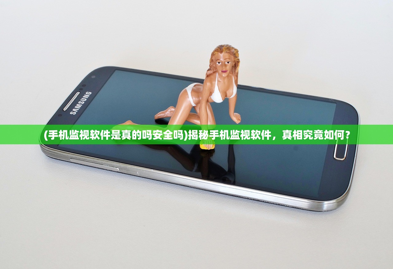 (手机监视软件是真的吗安全吗)揭秘手机监视软件，真相究竟如何？
