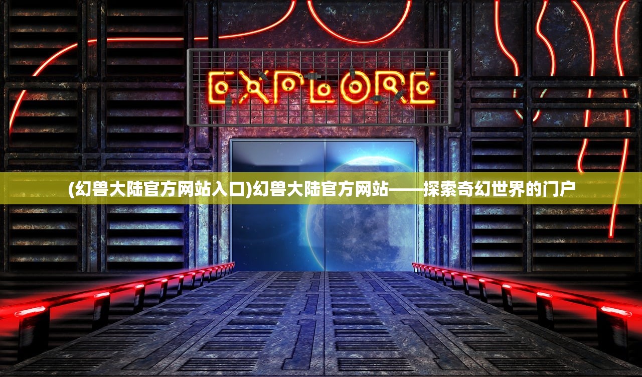 (幻兽大陆官方网站入口)幻兽大陆官方网站——探索奇幻世界的门户