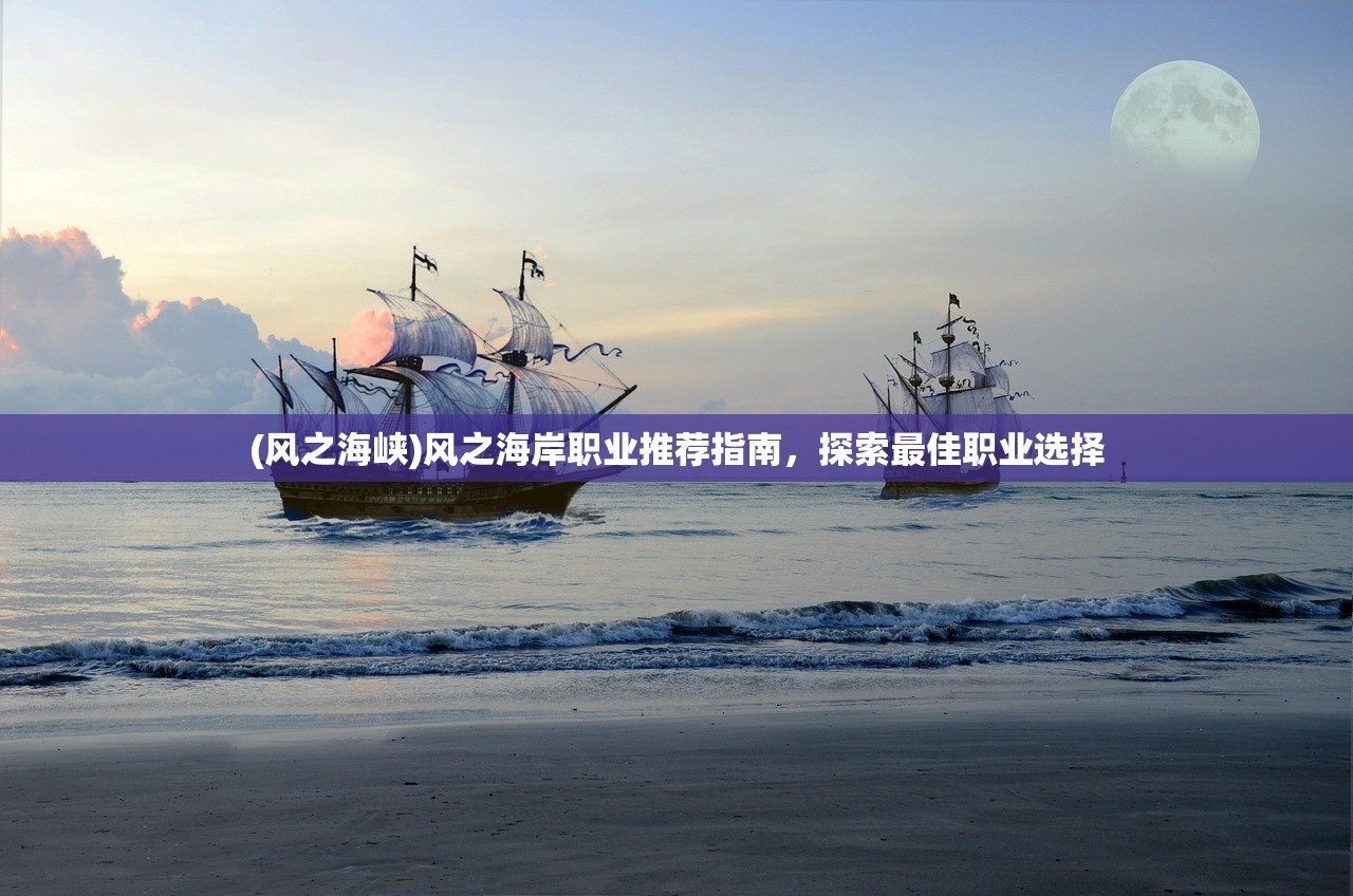 (风之海峡)风之海岸职业推荐指南，探索最佳职业选择