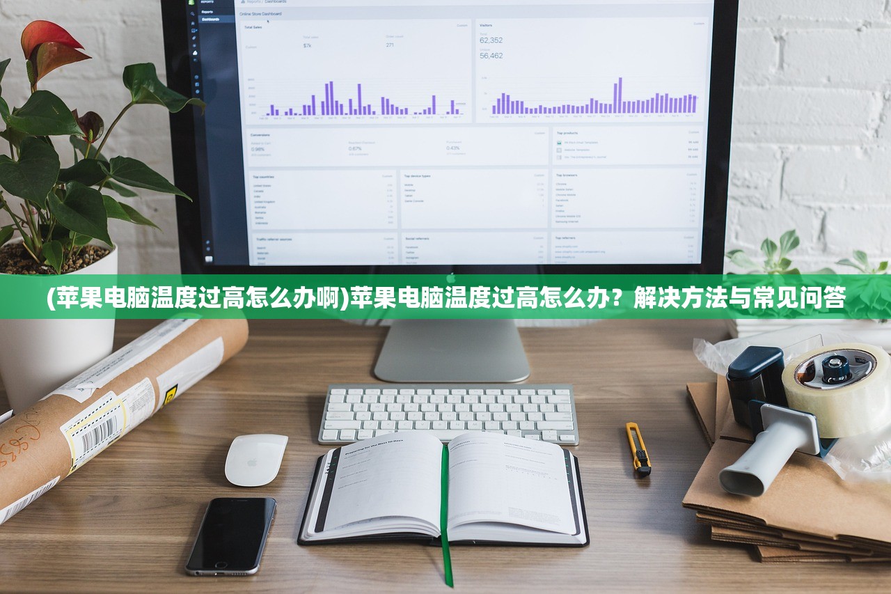 (苹果电脑温度过高怎么办啊)苹果电脑温度过高怎么办？解决方法与常见问答
