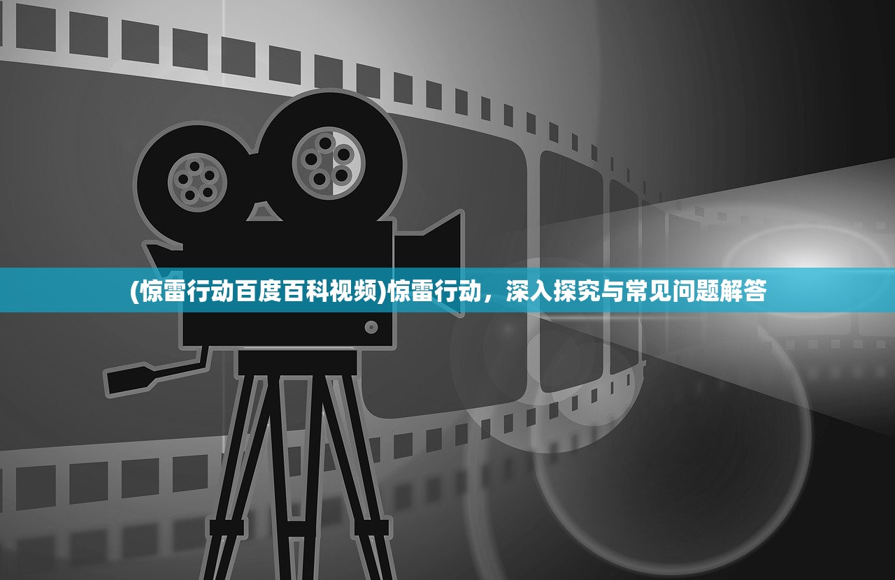 (惊雷行动百度百科视频)惊雷行动，深入探究与常见问题解答