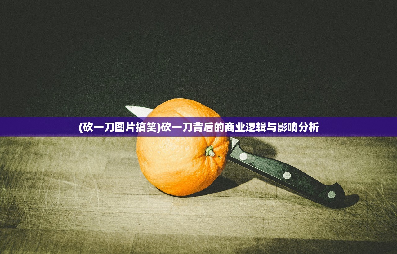 (砍一刀图片搞笑)砍一刀背后的商业逻辑与影响分析