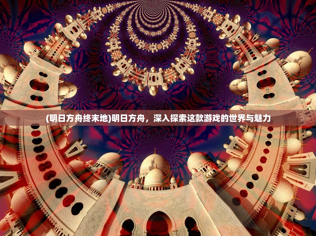 (明日方舟终末地)明日方舟，深入探索这款游戏的世界与魅力
