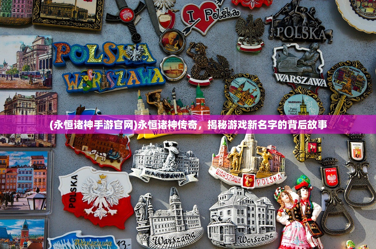 (永恒诸神手游官网)永恒诸神传奇，揭秘游戏新名字的背后故事