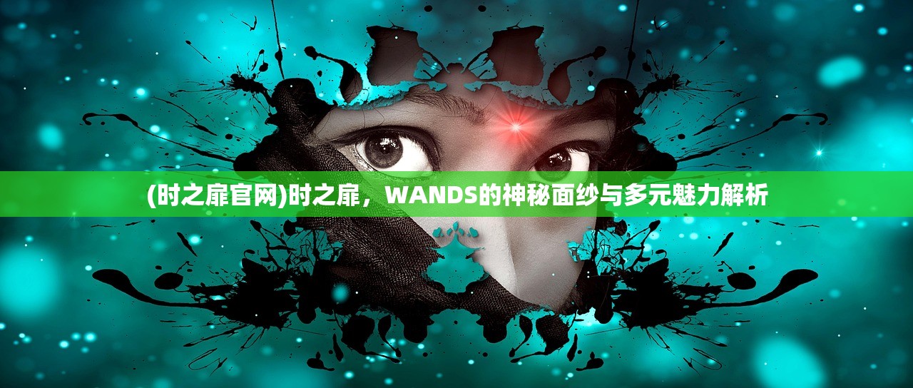(时之扉官网)时之扉，WANDS的神秘面纱与多元魅力解析