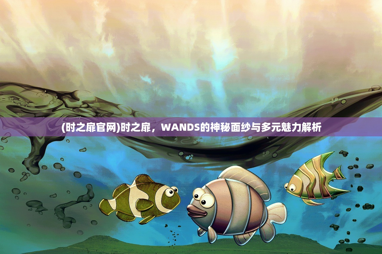 (时之扉官网)时之扉，WANDS的神秘面纱与多元魅力解析