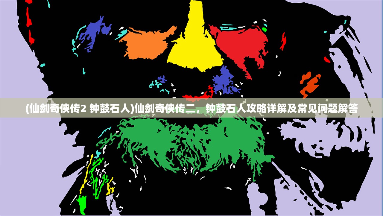 (仙剑奇侠传2 钟鼓石人)仙剑奇侠传二，钟鼓石人攻略详解及常见问题解答