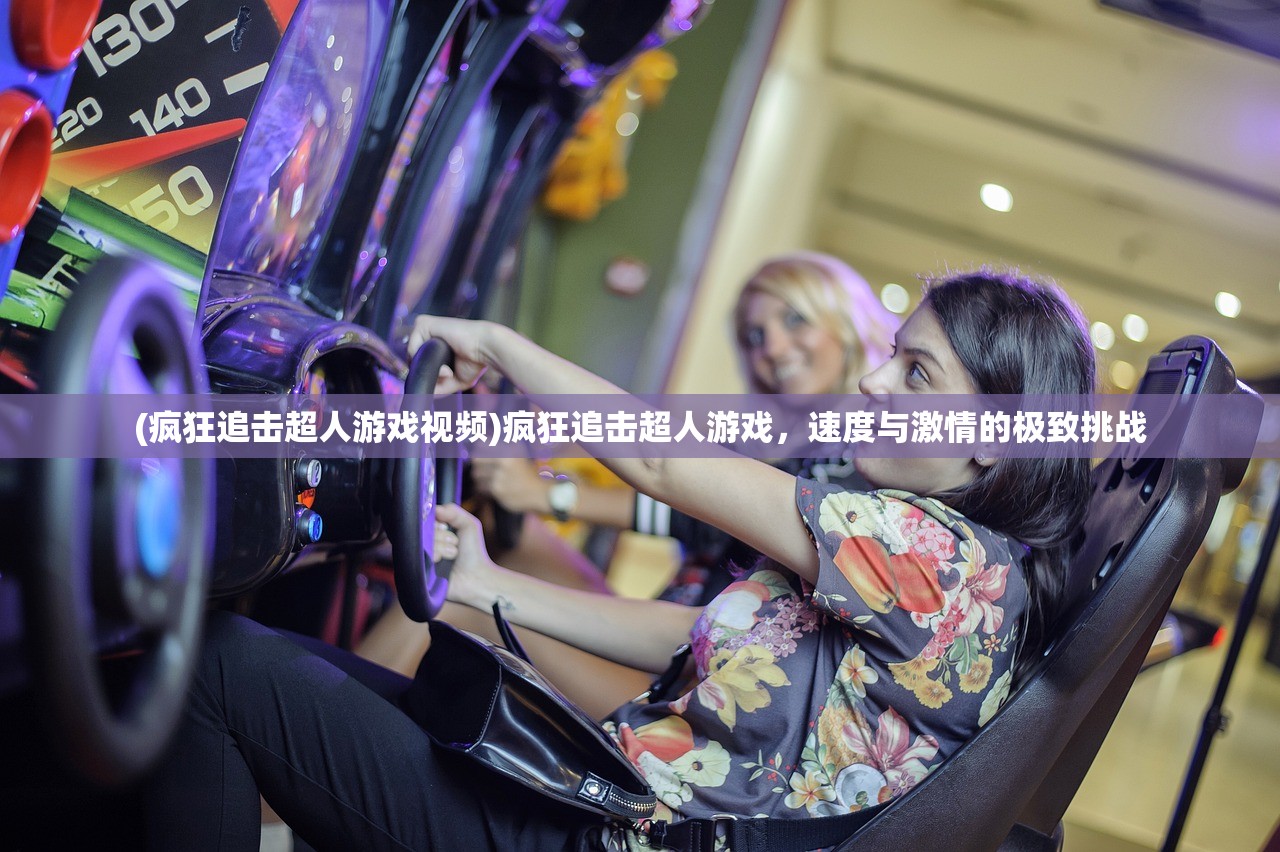 (疯狂追击超人游戏视频)疯狂追击超人游戏，速度与激情的极致挑战