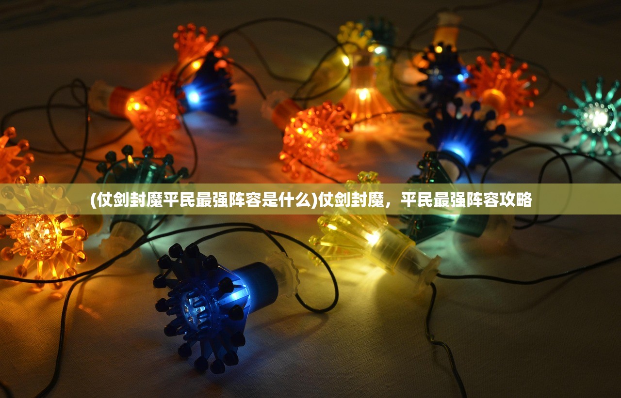 (仗剑封魔平民最强阵容是什么)仗剑封魔，平民最强阵容攻略