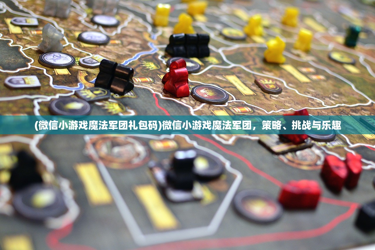(微信小游戏魔法军团礼包码)微信小游戏魔法军团，策略、挑战与乐趣