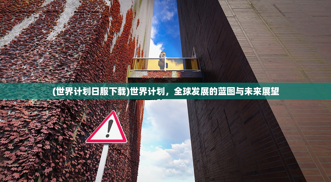 (世界计划日服下载)世界计划，全球发展的蓝图与未来展望