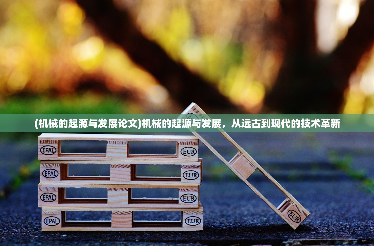 (机械的起源与发展论文)机械的起源与发展，从远古到现代的技术革新