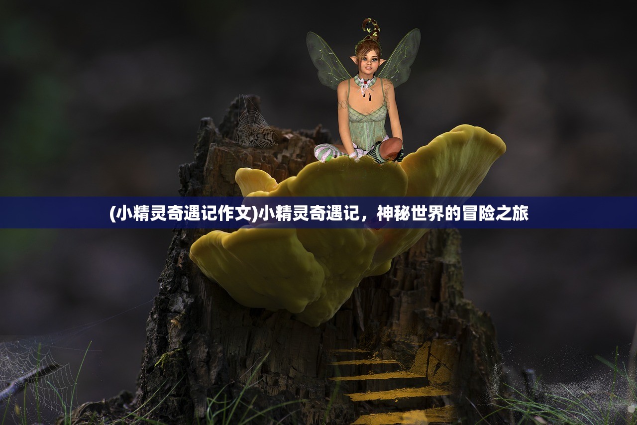 (小精灵奇遇记作文)小精灵奇遇记，神秘世界的冒险之旅