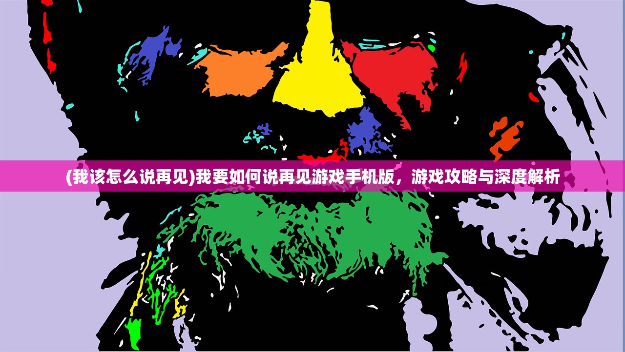 (我该怎么说再见)我要如何说再见游戏手机版，游戏攻略与深度解析