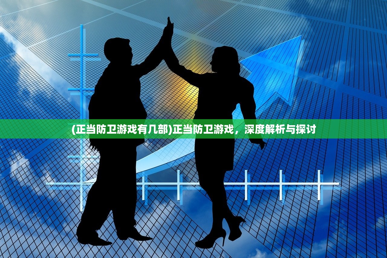 (正当防卫游戏有几部)正当防卫游戏，深度解析与探讨
