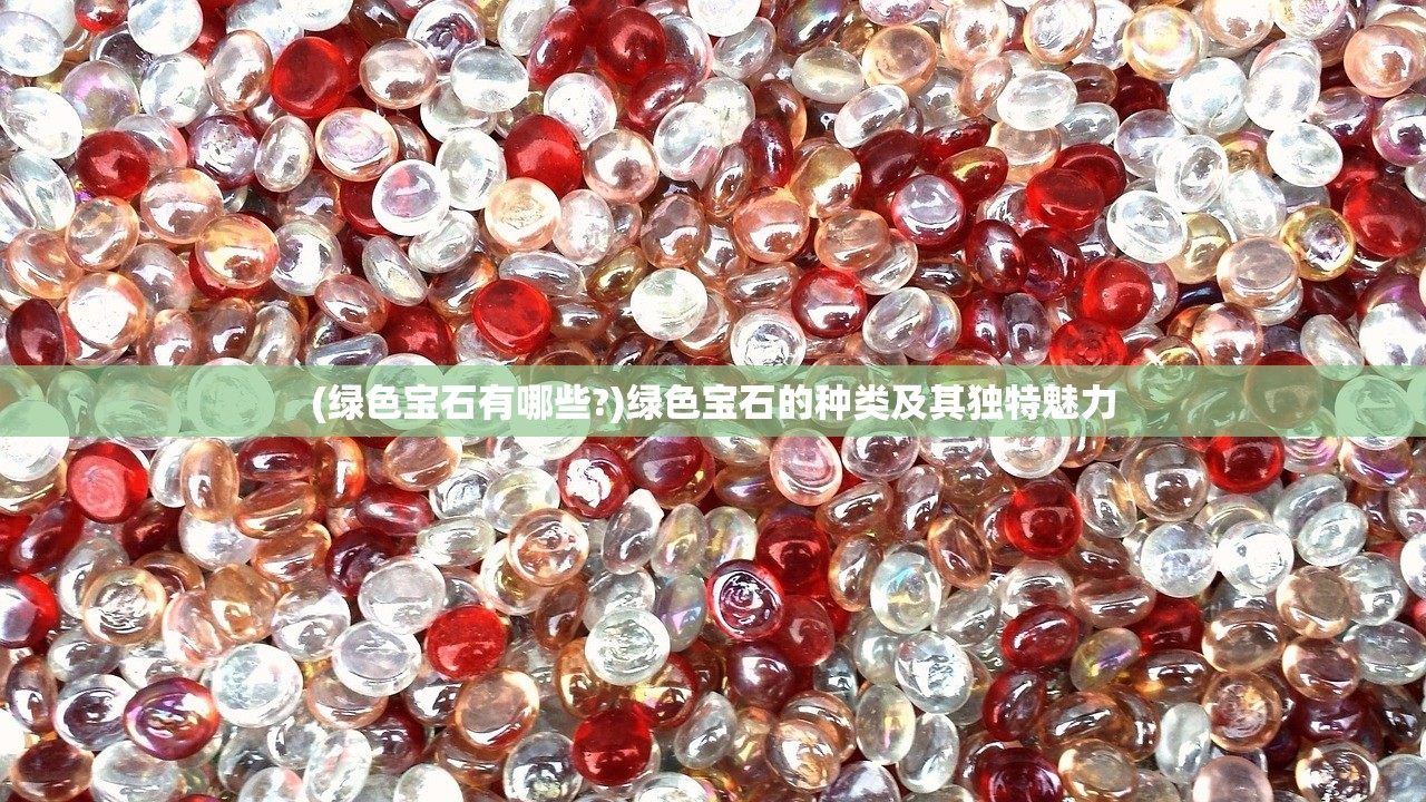 (绿色宝石有哪些?)绿色宝石的种类及其独特魅力