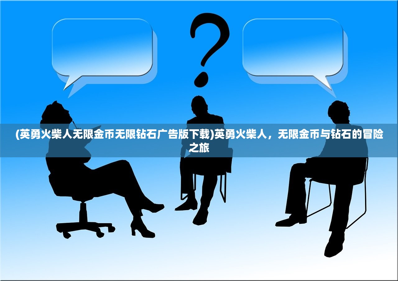 (英勇火柴人无限金币无限钻石广告版下载)英勇火柴人，无限金币与钻石的冒险之旅