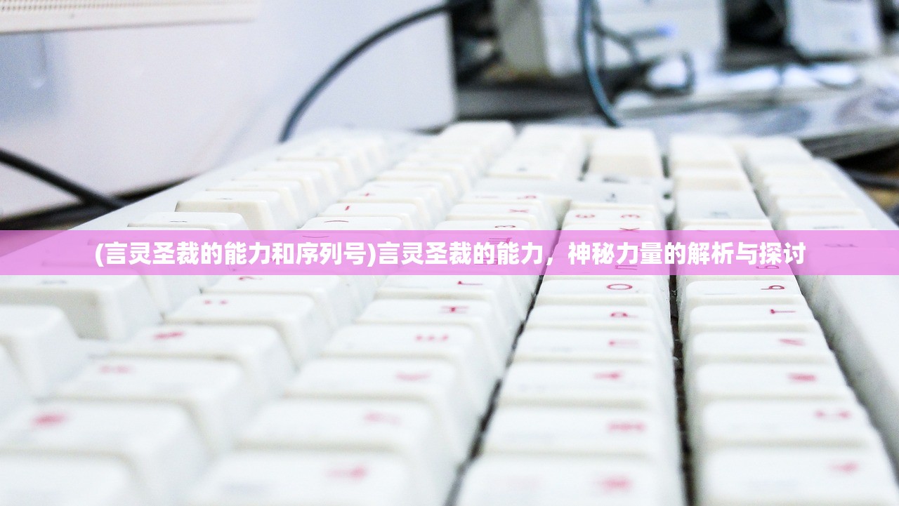 (言灵圣裁的能力和序列号)言灵圣裁的能力，神秘力量的解析与探讨
