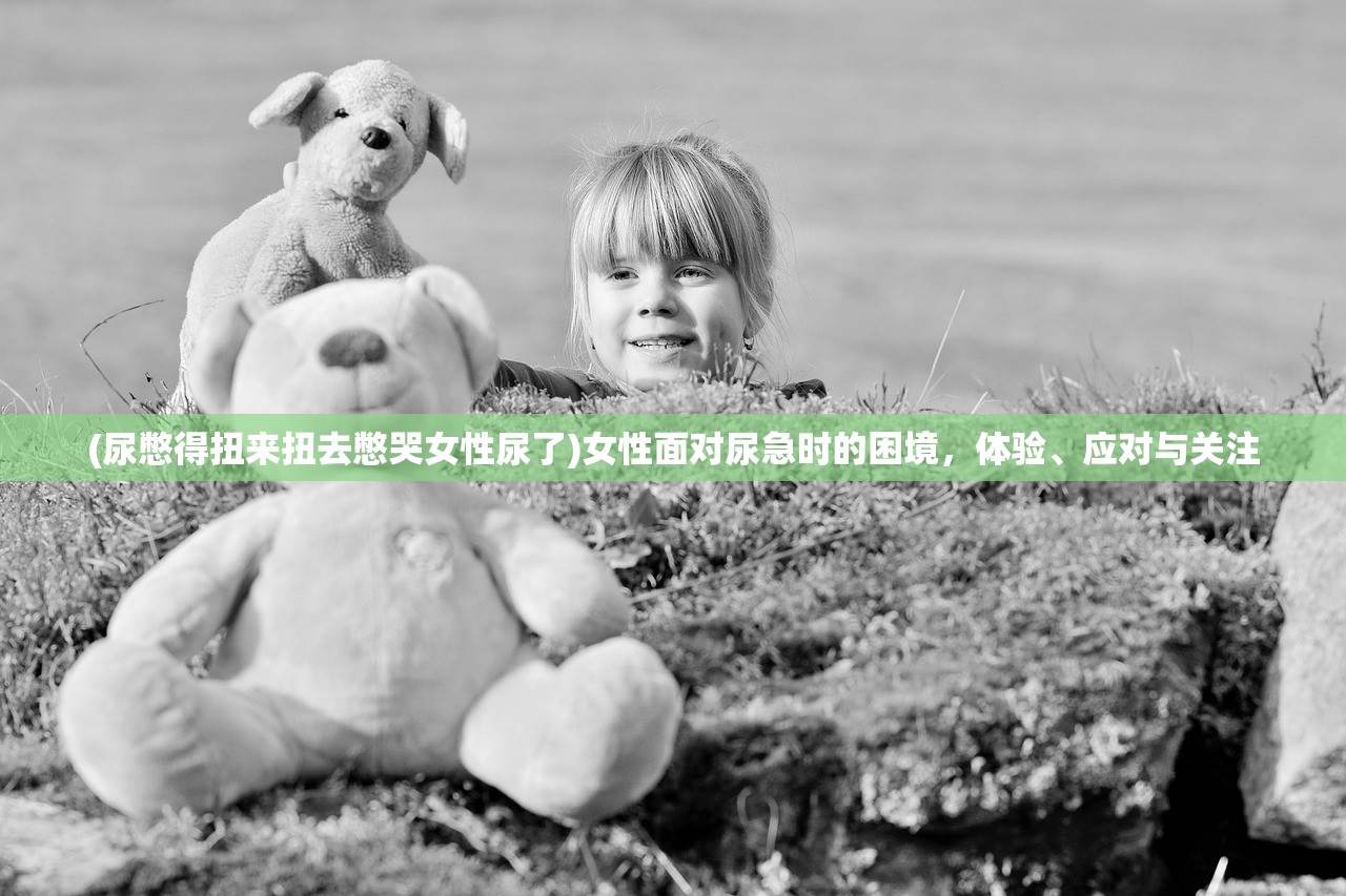 (尿憋得扭来扭去憋哭女性尿了)女性面对尿急时的困境，体验、应对与关注