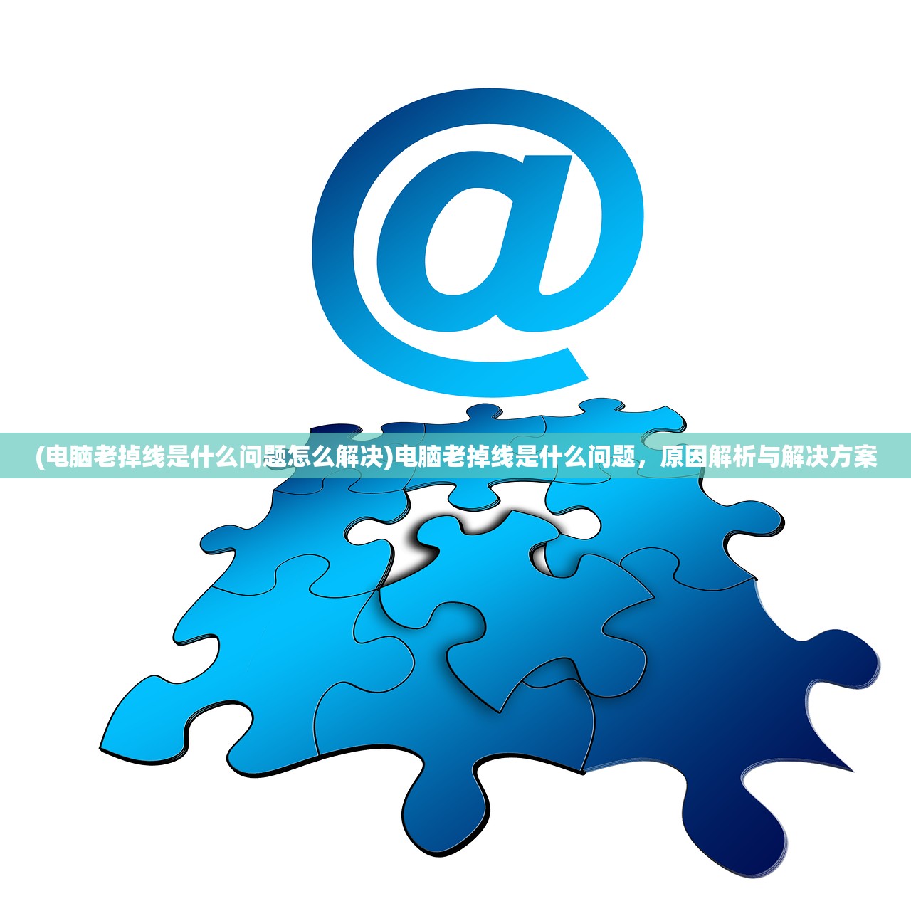 (电脑老掉线是什么问题怎么解决)电脑老掉线是什么问题，原因解析与解决方案