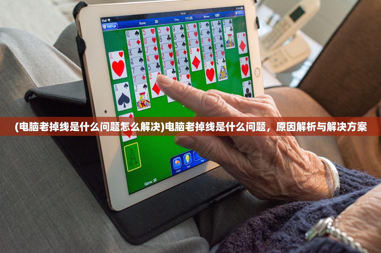 (电脑老掉线是什么问题怎么解决)电脑老掉线是什么问题，原因解析与解决方案